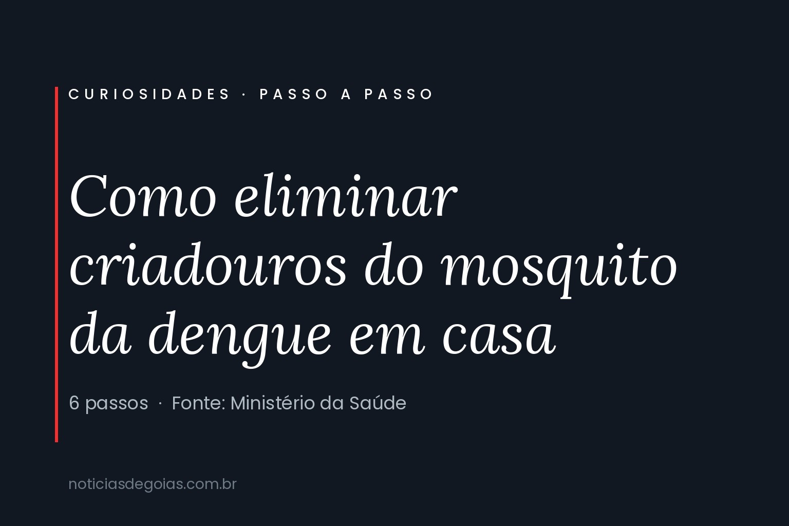 Arte com o título Como eliminar criadouros do mosquito da dengue em casa, em seis passos, com fonte do Ministério da Saúde